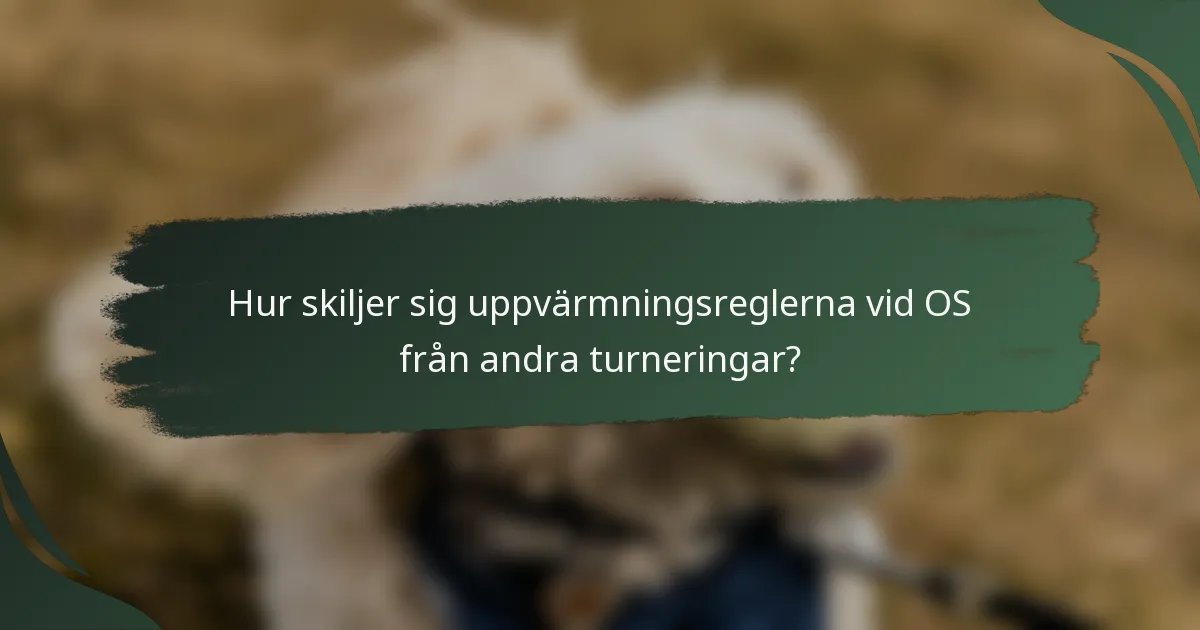 Hur skiljer sig uppvärmningsreglerna vid OS från andra turneringar?